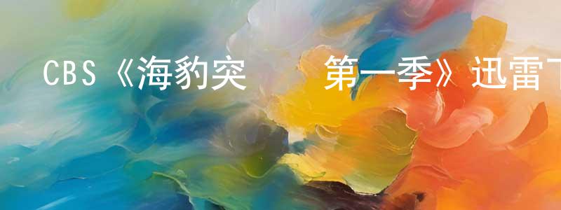 曹明飛發布CBS《海豹突擊隊第一季》迅雷下載/在線觀看/百度云-犯罪/歷史載-美劇天堂